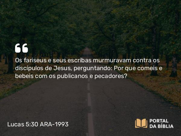 Lucas 5:30 ARA-1993 - Os fariseus e seus escribas murmuravam contra os discípulos de Jesus, perguntando: Por que comeis e bebeis com os publicanos e pecadores?