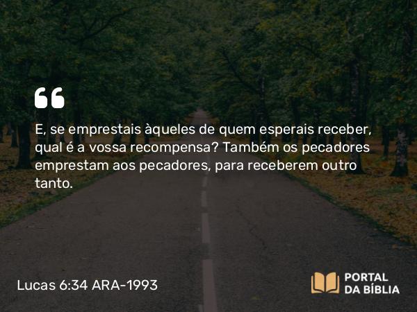 Lucas 6:34-35 ARA-1993 - E, se emprestais àqueles de quem esperais receber, qual é a vossa recompensa? Também os pecadores emprestam aos pecadores, para receberem outro tanto.