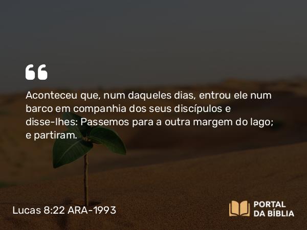 Lucas 8:22-25 ARA-1993 - Aconteceu que, num daqueles dias, entrou ele num barco em companhia dos seus discípulos e disse-lhes: Passemos para a outra margem do lago; e partiram.