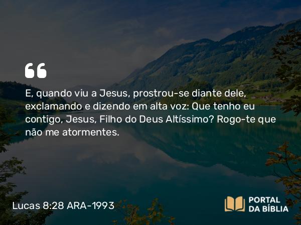 Lucas 8:28 ARA-1993 - E, quando viu a Jesus, prostrou-se diante dele, exclamando e dizendo em alta voz: Que tenho eu contigo, Jesus, Filho do Deus Altíssimo? Rogo-te que não me atormentes.