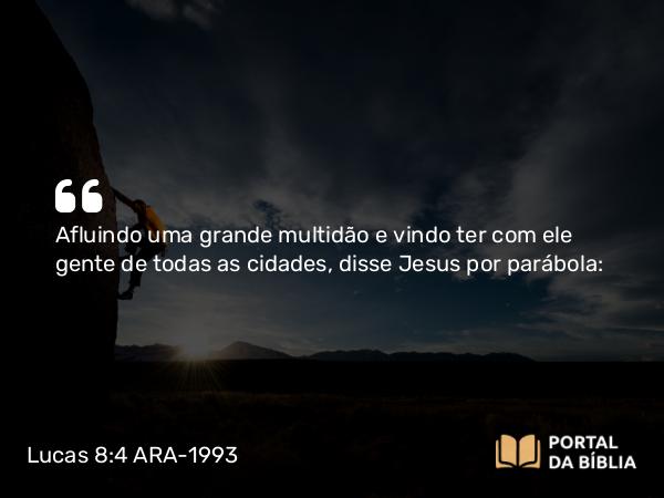 Lucas 8:4 ARA-1993 - Afluindo uma grande multidão e vindo ter com ele gente de todas as cidades, disse Jesus por parábola: