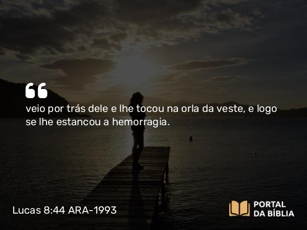 Lucas 8:44 ARA-1993 - veio por trás dele e lhe tocou na orla da veste, e logo se lhe estancou a hemorragia.