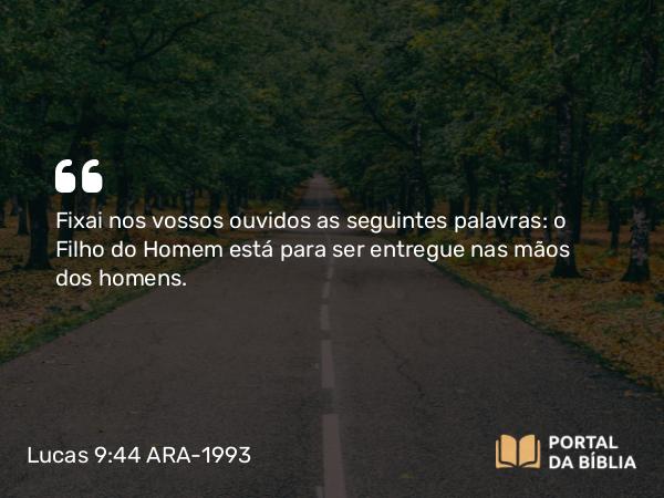 Lucas 9:44 ARA-1993 - Fixai nos vossos ouvidos as seguintes palavras: o Filho do Homem está para ser entregue nas mãos dos homens.