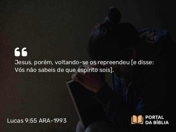 Lucas 9:55 ARA-1993 - Jesus, porém, voltando-se os repreendeu [e disse: Vós não sabeis de que espírito sois].