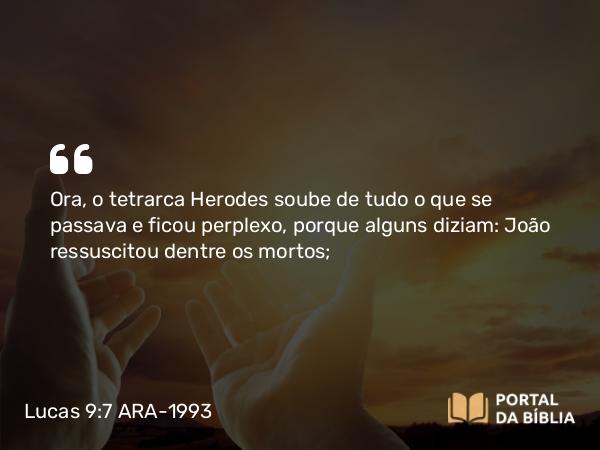 Lucas 9:7-9 ARA-1993 - Ora, o tetrarca Herodes soube de tudo o que se passava e ficou perplexo, porque alguns diziam: João ressuscitou dentre os mortos;