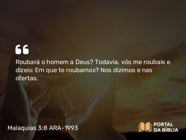 Malaquias 3:8-10 ARA-1993 - Roubará o homem a Deus? Todavia, vós me roubais e dizeis: Em que te roubamos? Nos dízimos e nas ofertas.