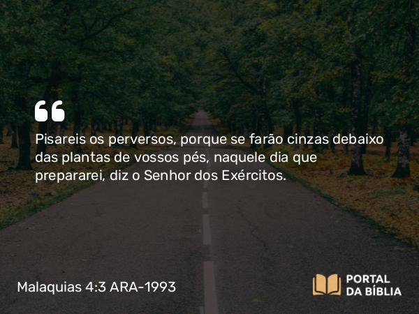 Malaquias 4:3 ARA-1993 - Pisareis os perversos, porque se farão cinzas debaixo das plantas de vossos pés, naquele dia que prepararei, diz o Senhor dos Exércitos.