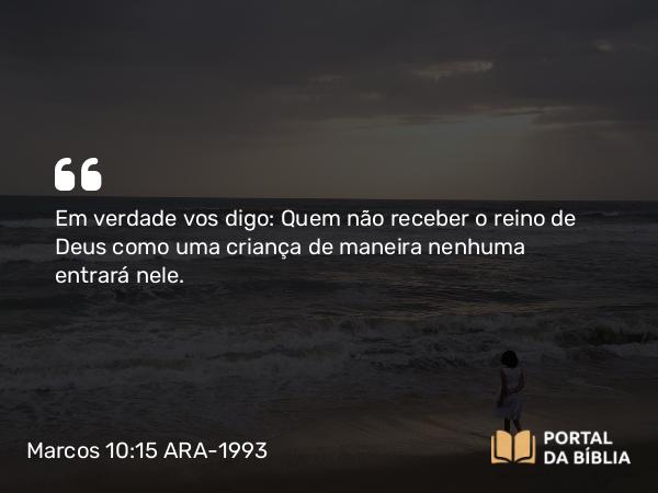 Marcos 10:15 ARA-1993 - Em verdade vos digo: Quem não receber o reino de Deus como uma criança de maneira nenhuma entrará nele.