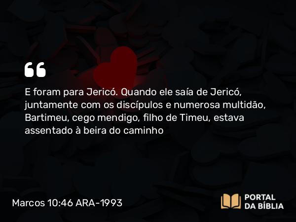 Marcos 10:46-52 ARA-1993 - E foram para Jericó. Quando ele saía de Jericó, juntamente com os discípulos e numerosa multidão, Bartimeu, cego mendigo, filho de Timeu, estava assentado à beira do caminho