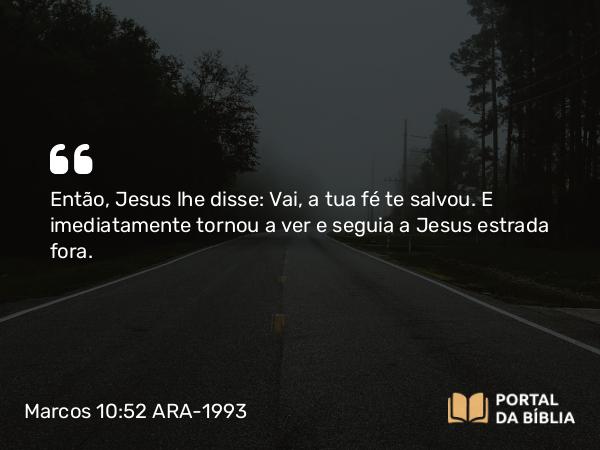 Marcos 10:52 ARA-1993 - Então, Jesus lhe disse: Vai, a tua fé te salvou. E imediatamente tornou a ver e seguia a Jesus estrada fora.