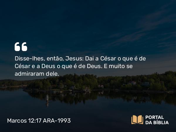 Marcos 12:17 ARA-1993 - Disse-lhes, então, Jesus: Dai a César o que é de César e a Deus o que é de Deus. E muito se admiraram dele.