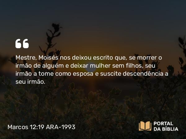 Marcos 12:19-22 ARA-1993 - Mestre, Moisés nos deixou escrito que, se morrer o irmão de alguém e deixar mulher sem filhos, seu irmão a tome como esposa e suscite descendência a seu irmão.