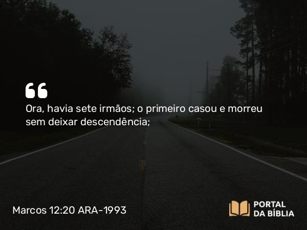 Marcos 12:20 ARA-1993 - Ora, havia sete irmãos; o primeiro casou e morreu sem deixar descendência;