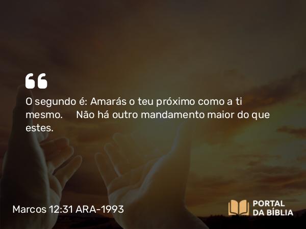 Marcos 12:31 ARA-1993 - O segundo é: Amarás o teu próximo como a ti mesmo. Não há outro mandamento maior do que estes.