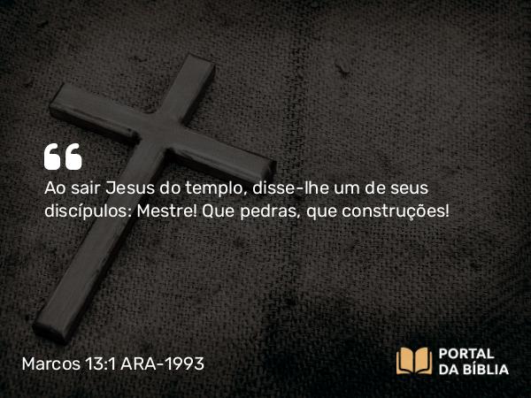 Marcos 13:1-13 ARA-1993 - Ao sair Jesus do templo, disse-lhe um de seus discípulos: Mestre! Que pedras, que construções!