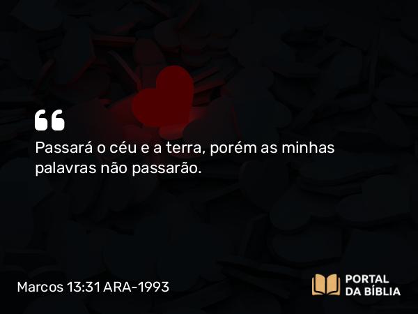 Marcos 13:31 ARA-1993 - Passará o céu e a terra, porém as minhas palavras não passarão.