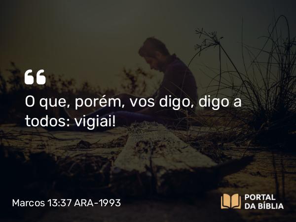 Marcos 13:37 ARA-1993 - O que, porém, vos digo, digo a todos: vigiai!