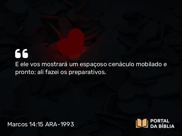 Marcos 14:15 ARA-1993 - E ele vos mostrará um espaçoso cenáculo mobilado e pronto; ali fazei os preparativos.