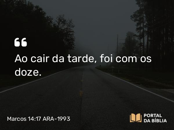 Marcos 14:17-21 ARA-1993 - Ao cair da tarde, foi com os doze.