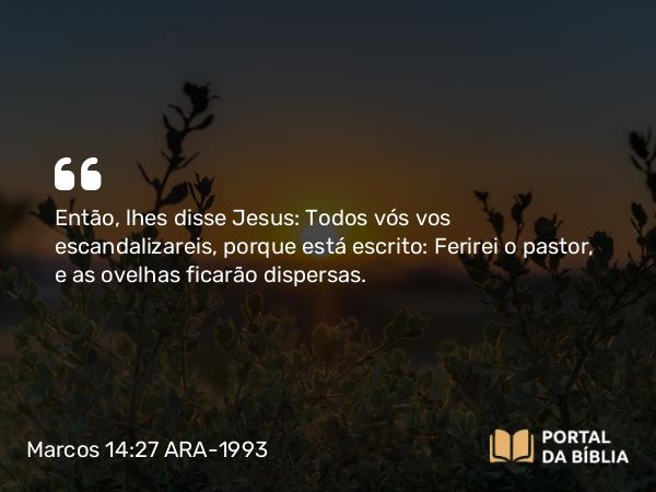 Marcos 14:27-31 ARA-1993 - Então, lhes disse Jesus: Todos vós vos escandalizareis, porque está escrito: Ferirei o pastor, e as ovelhas ficarão dispersas.