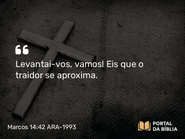 Marcos 14:42 ARA-1993 - Levantai-vos, vamos! Eis que o traidor se aproxima.