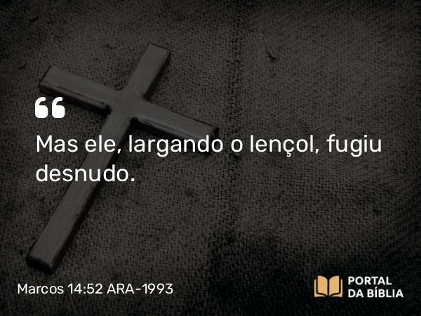 Marcos 14:52 ARA-1993 - Mas ele, largando o lençol, fugiu desnudo.