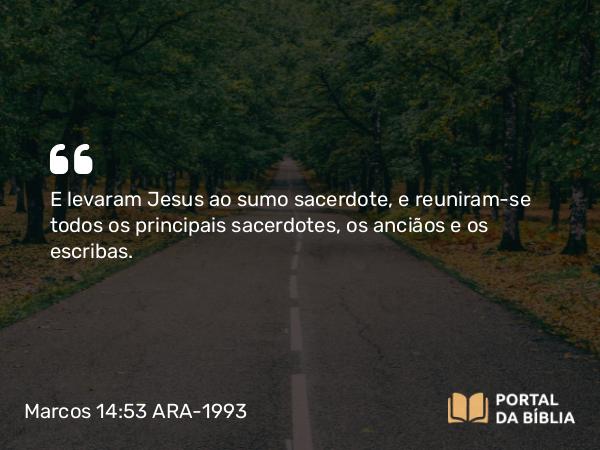 Marcos 14:53-72 ARA-1993 - E levaram Jesus ao sumo sacerdote, e reuniram-se todos os principais sacerdotes, os anciãos e os escribas.