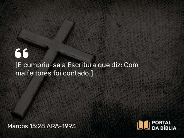 Marcos 15:28 ARA-1993 - [E cumpriu-se a Escritura que diz: Com malfeitores foi contado. ]