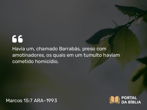 Marcos 15:7 ARA-1993 - Havia um, chamado Barrabás, preso com amotinadores, os quais em um tumulto haviam cometido homicídio.