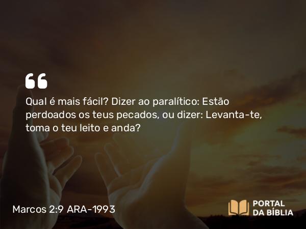 Marcos 2:9-10 ARA-1993 - Qual é mais fácil? Dizer ao paralítico: Estão perdoados os teus pecados, ou dizer: Levanta-te, toma o teu leito e anda?