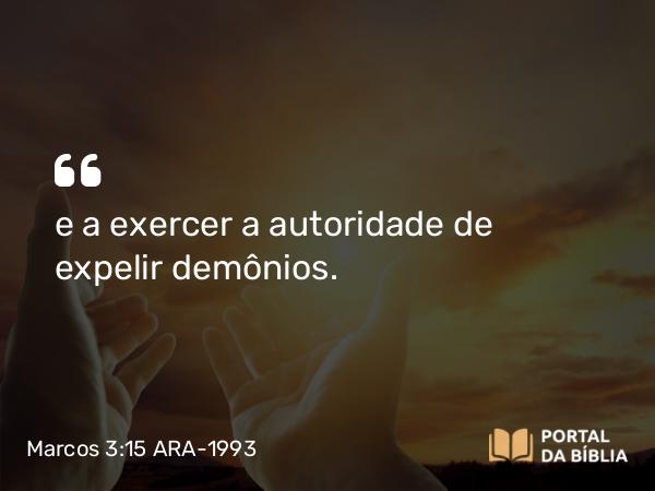 Marcos 3:15 ARA-1993 - e a exercer a autoridade de expelir demônios.