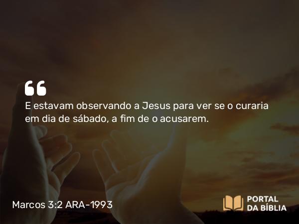 Marcos 3:2 ARA-1993 - E estavam observando a Jesus para ver se o curaria em dia de sábado, a fim de o acusarem.