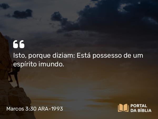 Marcos 3:30 ARA-1993 - Isto, porque diziam: Está possesso de um espírito imundo.