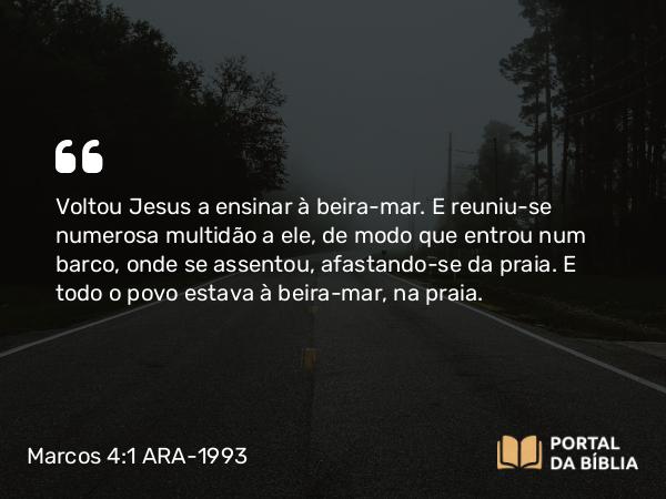 Marcos 4:1-9 ARA-1993 - Voltou Jesus a ensinar à beira-mar. E reuniu-se numerosa multidão a ele, de modo que entrou num barco, onde se assentou, afastando-se da praia. E todo o povo estava à beira-mar, na praia.