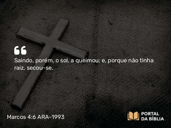 Marcos 4:6 ARA-1993 - Saindo, porém, o sol, a queimou; e, porque não tinha raiz, secou-se.