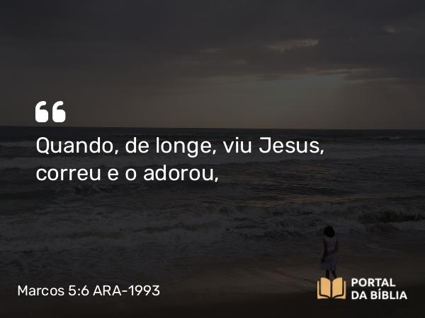 Marcos 5:6 ARA-1993 - Quando, de longe, viu Jesus, correu e o adorou,