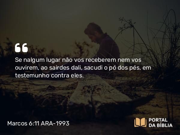 Marcos 6:11 ARA-1993 - Se nalgum lugar não vos receberem nem vos ouvirem, ao sairdes dali, sacudi o pó dos pés, em testemunho contra eles.