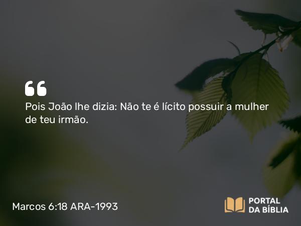 Marcos 6:18 ARA-1993 - Pois João lhe dizia: Não te é lícito possuir a mulher de teu irmão.