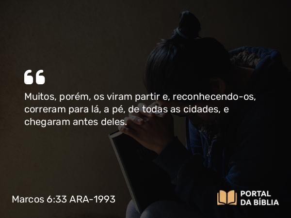 Marcos 6:33 ARA-1993 - Muitos, porém, os viram partir e, reconhecendo-os, correram para lá, a pé, de todas as cidades, e chegaram antes deles.