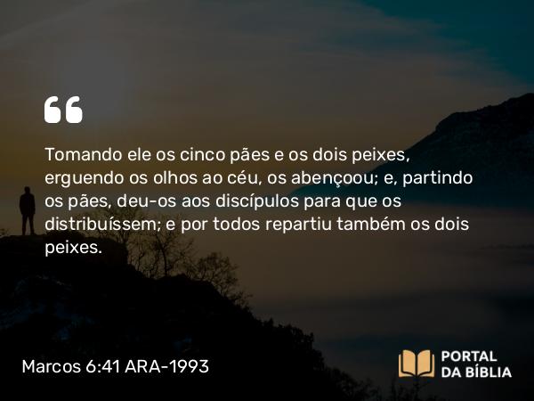 Marcos 6:41 ARA-1993 - Tomando ele os cinco pães e os dois peixes, erguendo os olhos ao céu, os abençoou; e, partindo os pães, deu-os aos discípulos para que os distribuíssem; e por todos repartiu também os dois peixes.