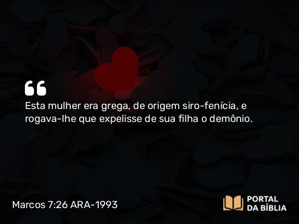 Marcos 7:26 ARA-1993 - Esta mulher era grega, de origem siro-fenícia, e rogava-lhe que expelisse de sua filha o demônio.