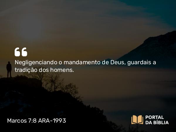 Marcos 7:8 ARA-1993 - Negligenciando o mandamento de Deus, guardais a tradição dos homens.