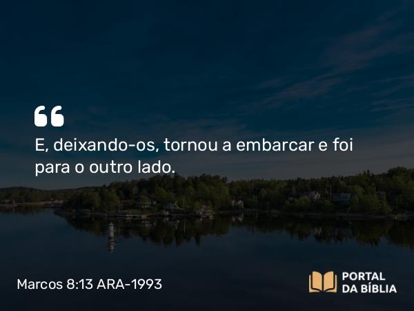 Marcos 8:13 ARA-1993 - E, deixando-os, tornou a embarcar e foi para o outro lado.