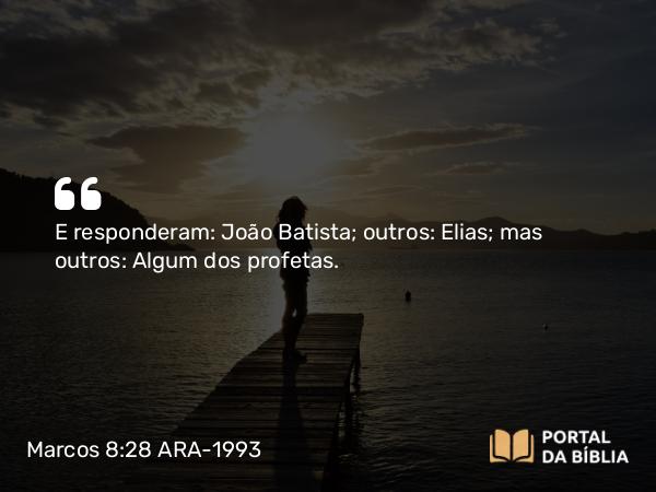 Marcos 8:28 ARA-1993 - E responderam: João Batista; outros: Elias; mas outros: Algum dos profetas.