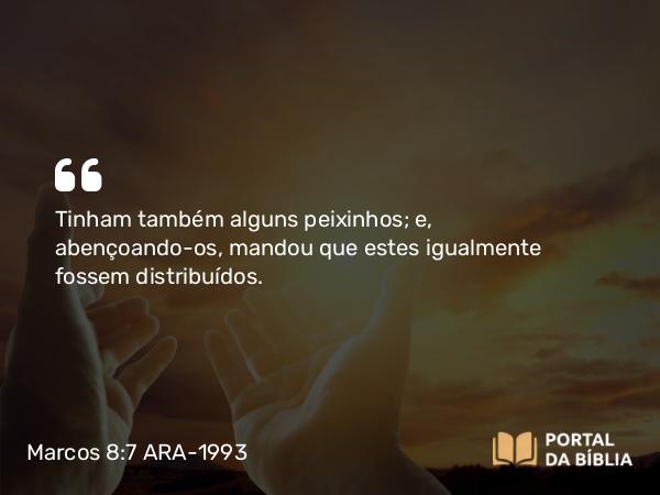 Marcos 8:7 ARA-1993 - Tinham também alguns peixinhos; e, abençoando-os, mandou que estes igualmente fossem distribuídos.