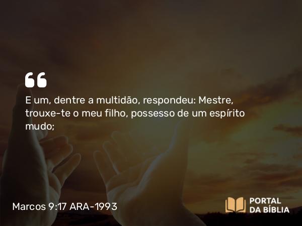 Marcos 9:17 ARA-1993 - E um, dentre a multidão, respondeu: Mestre, trouxe-te o meu filho, possesso de um espírito mudo;