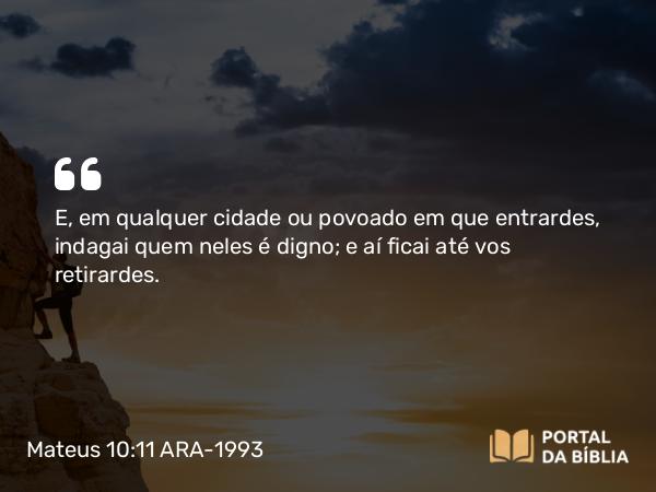 Mateus 10:11 ARA-1993 - E, em qualquer cidade ou povoado em que entrardes, indagai quem neles é digno; e aí ficai até vos retirardes.