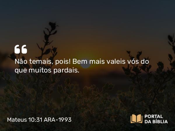 Mateus 10:31 ARA-1993 - Não temais, pois! Bem mais valeis vós do que muitos pardais.