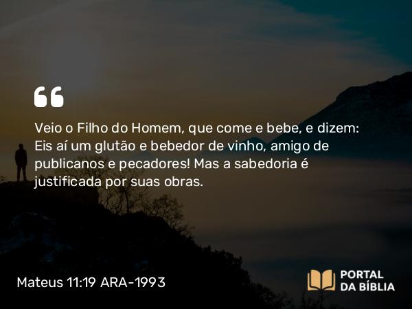 Mateus 11:19 ARA-1993 - Veio o Filho do Homem, que come e bebe, e dizem: Eis aí um glutão e bebedor de vinho, amigo de publicanos e pecadores! Mas a sabedoria é justificada por suas obras.