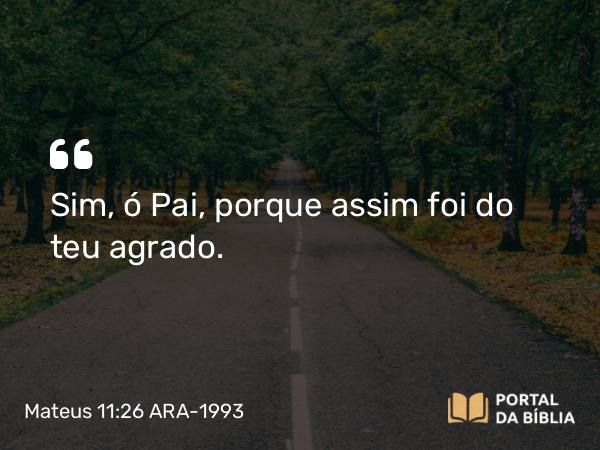 Mateus 11:26 ARA-1993 - Sim, ó Pai, porque assim foi do teu agrado.